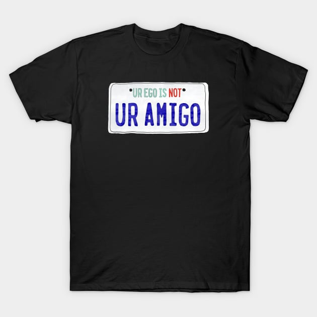 Ur Ego is Not Ur Amigo T-Shirt by C8’s Creations